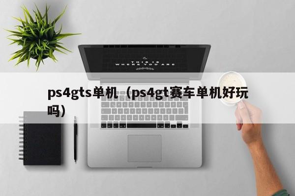 ps4gts单机（ps4gt赛车单机好玩吗）