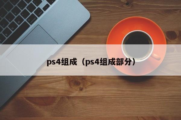 ps4组成（ps4组成部分）