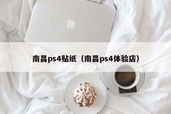 南昌ps4贴纸（南昌ps4体验店）