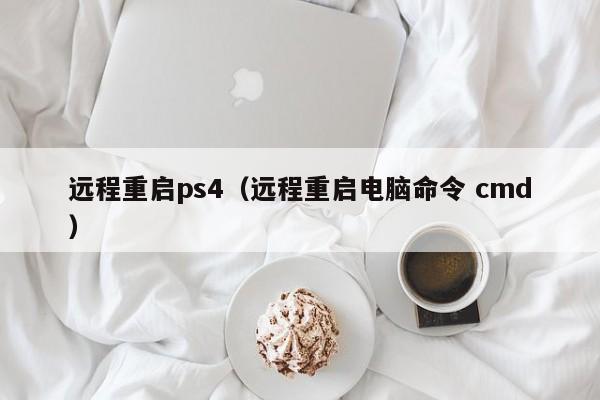 远程重启ps4（远程重启电脑命令 cmd）