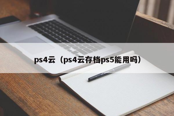 ps4云（ps4云存档ps5能用吗）