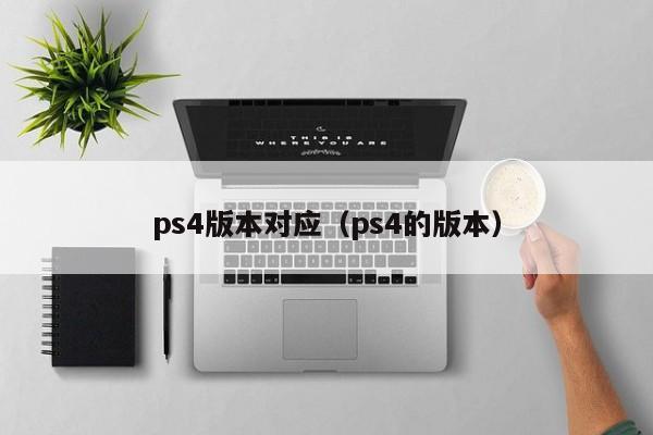 ps4版本对应（ps4的版本）