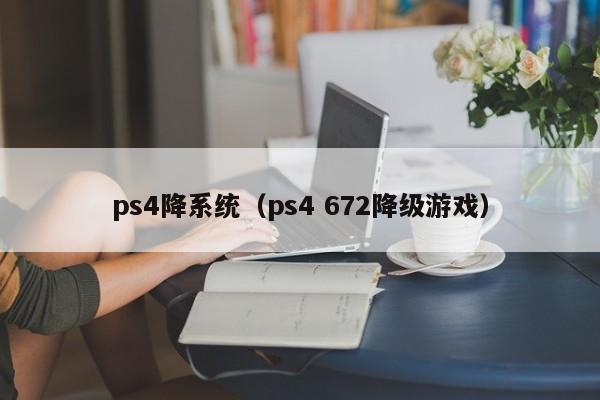 ps4降系统（ps4 672降级游戏）