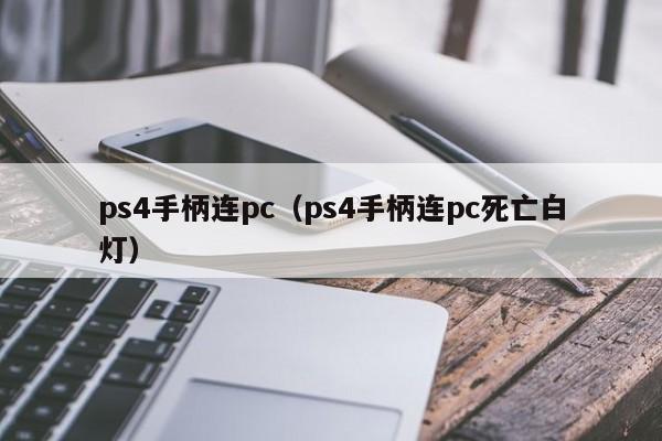 ps4手柄连pc（ps4手柄连pc死亡白灯）