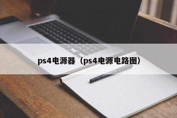 ps4电源器（ps4电源电路图）