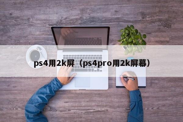 ps4用2k屏（ps4pro用2k屏幕）