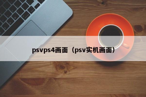 psvps4画面（psv实机画面）