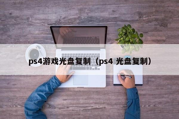 ps4游戏光盘复制（ps4 光盘复制）