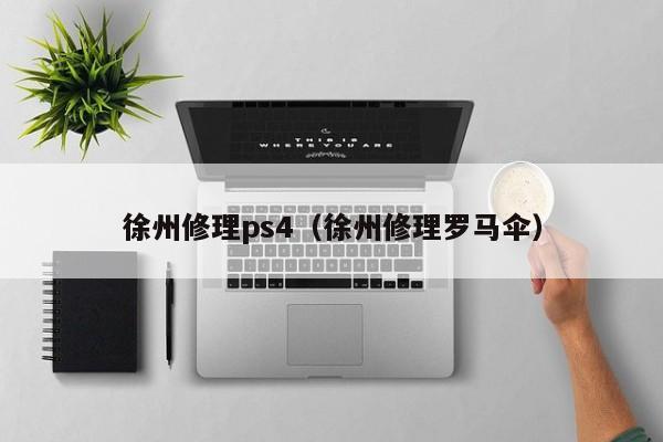 徐州修理ps4（徐州修理罗马伞）