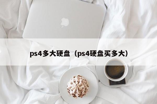 ps4多大硬盘（ps4硬盘买多大）