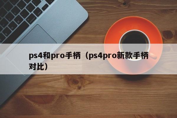 ps4和pro手柄（ps4pro新款手柄对比）