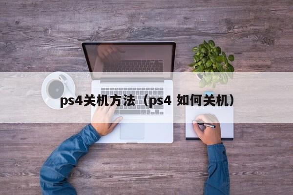 ps4关机方法（ps4 如何关机）