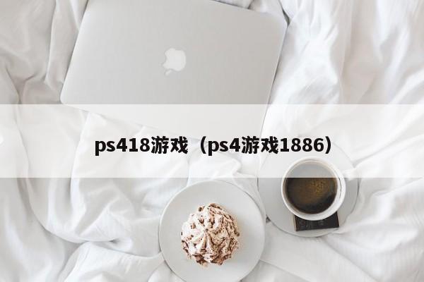 ps418游戏（ps4游戏1886）