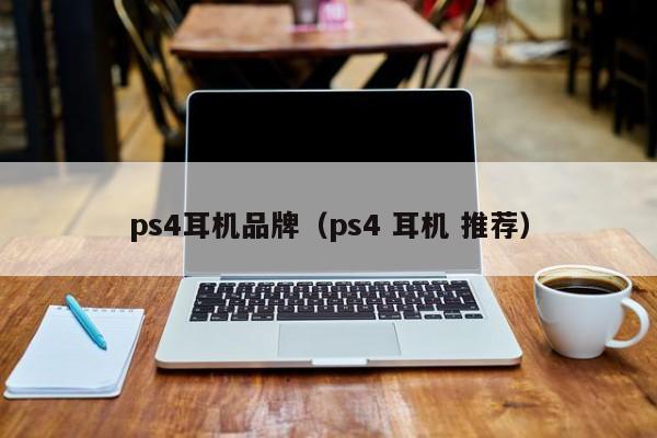 ps4耳机品牌（ps4 耳机 推荐）