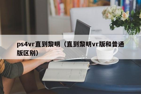 ps4vr直到黎明（直到黎明vr版和普通版区别）