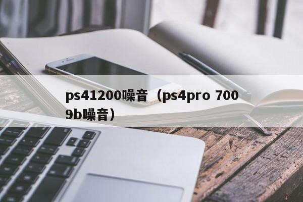 ps41200噪音（ps4pro 7009b噪音）