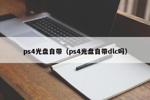 ps4光盘自带（ps4光盘自带dlc吗）