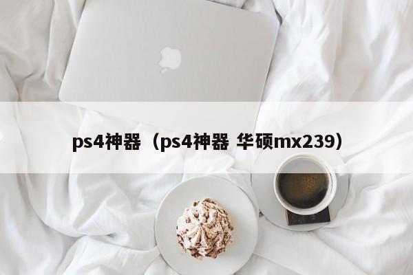 ps4神器（ps4神器 华硕mx239）