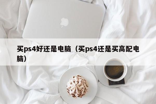 买ps4好还是电脑（买ps4还是买高配电脑）