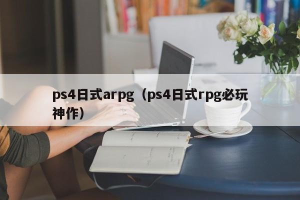 ps4日式arpg（ps4日式rpg必玩神作）