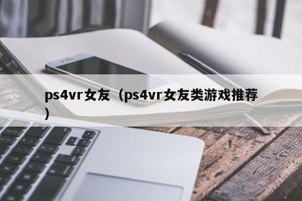 ps4vr女友（ps4vr女友类游戏推荐）