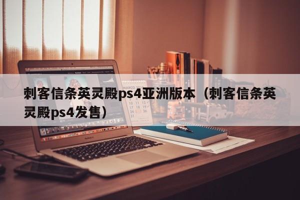 刺客信条英灵殿ps4亚洲版本（刺客信条英灵殿ps4发售）