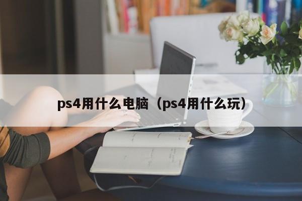 ps4用什么电脑（ps4用什么玩）