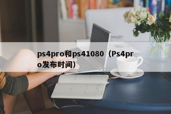 ps4pro和ps41080（Ps4pro发布时间）