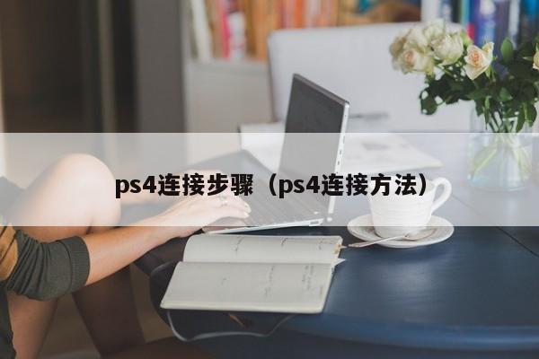 ps4连接步骤（ps4连接方法）