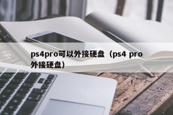 ps4pro可以外接硬盘（ps4 pro外接硬盘）