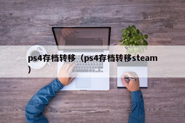 ps4存档转移（ps4存档转移steam）