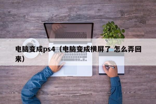 电脑变成ps4（电脑变成横屏了 怎么弄回来）