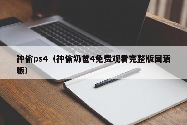 神偷ps4（神偷奶爸4免费观看完整版国语版）