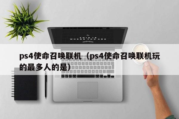 ps4使命召唤联机（ps4使命召唤联机玩的最多人的是）