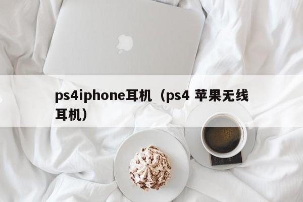 ps4iphone耳机（ps4 苹果无线耳机）