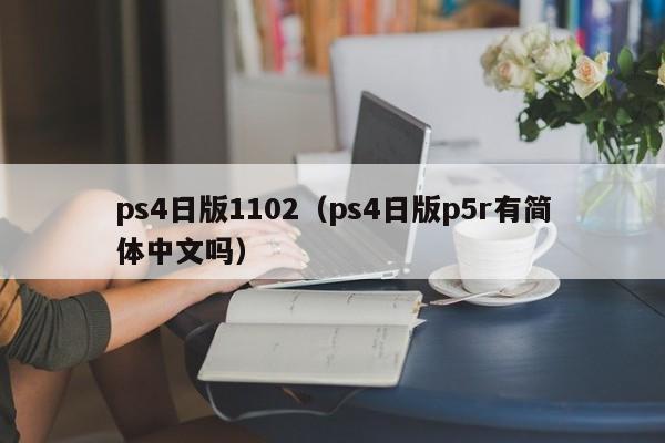 ps4日版1102（ps4日版p5r有简体中文吗）