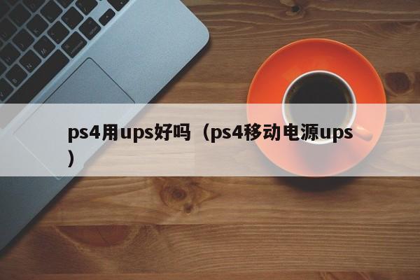 ps4用ups好吗（ps4移动电源ups）