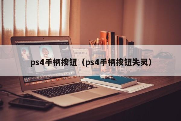 ps4手柄按钮（ps4手柄按钮失灵）