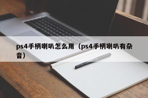 ps4手柄喇叭怎么用（ps4手柄喇叭有杂音）