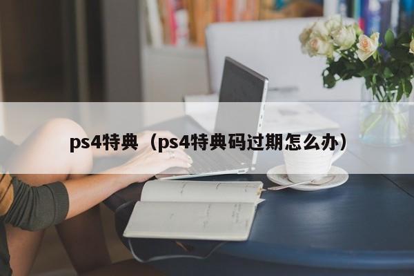 ps4特典（ps4特典码过期怎么办）