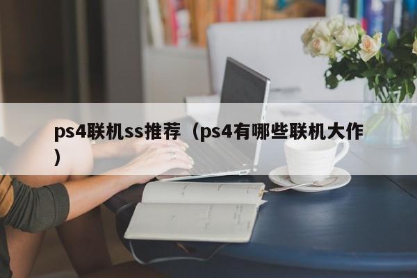 ps4联机ss推荐（ps4有哪些联机大作）