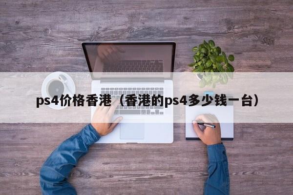 ps4价格香港（香港的ps4多少钱一台）