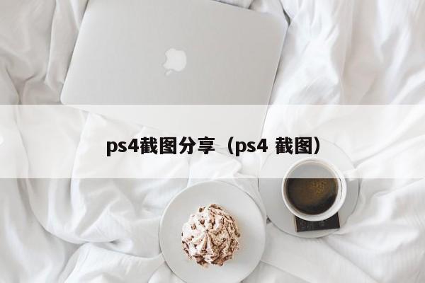 ps4截图分享（ps4 截图）