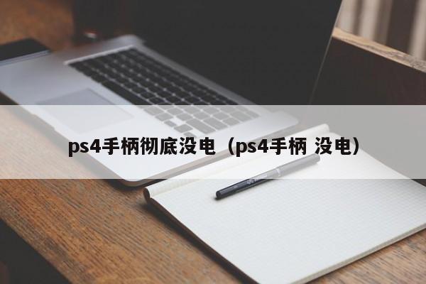 ps4手柄彻底没电（ps4手柄 没电）