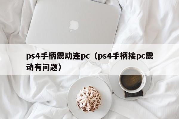 ps4手柄震动连pc（ps4手柄接pc震动有问题）