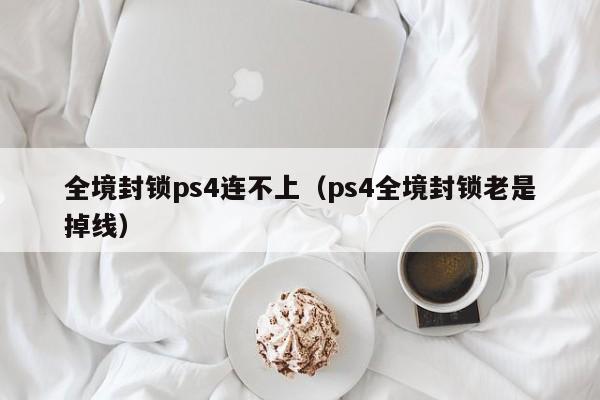 全境封锁ps4连不上（ps4全境封锁老是掉线）