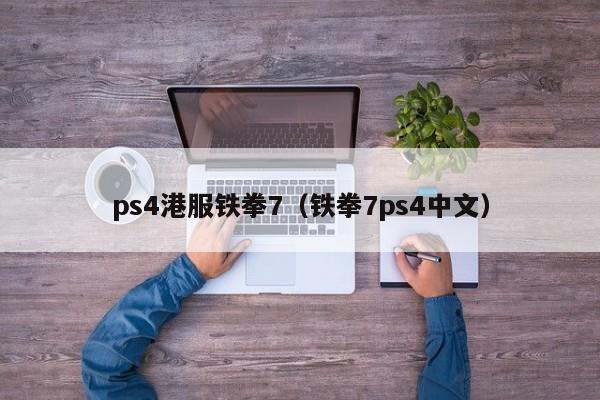 ps4港服铁拳7（铁拳7ps4中文）