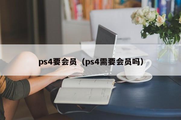 ps4要会员（ps4需要会员吗）