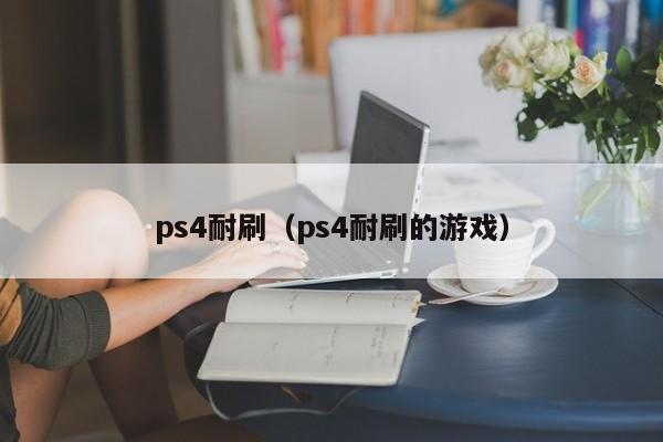 ps4耐刷（ps4耐刷的游戏）