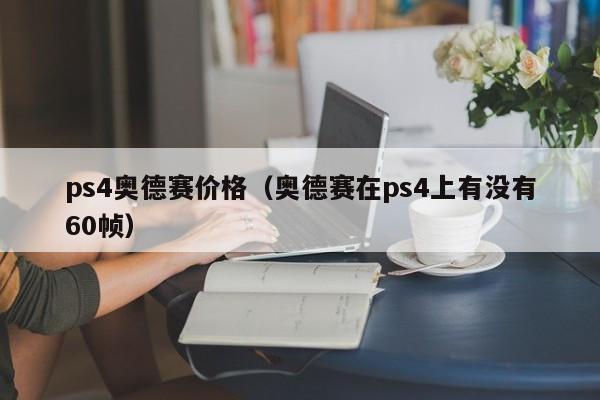 ps4奥德赛价格（奥德赛在ps4上有没有60帧）